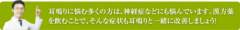 耳鳴りに悩む多くの方は、神経症などにも悩んでいます。漢方薬を飲むことで、そんな症状も耳鳴りと一緒に改善しましょう！ 
