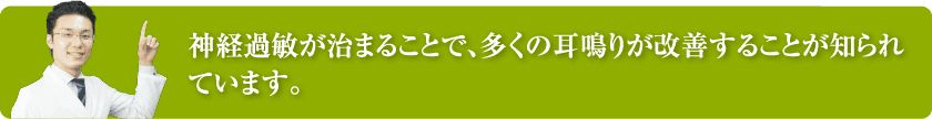 神経過敏が治まることで、多くの耳鳴りが改善することが知られています。
